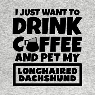 I just want to drink coffee and pet my Longhaired Dachshund T-Shirt